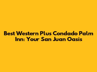 Best Western Plus Condado Palm Inn: Your San Juan Oasis