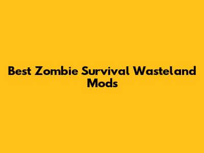 Best Zombie Survival Wasteland Mods