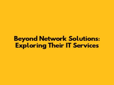 Beyond Network Solutions: Exploring Their IT Services