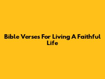 Bible Verses For Living A Faithful Life