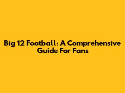 Big 12 Football: A Comprehensive Guide For Fans