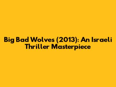 Big Bad Wolves (2013): An Israeli Thriller Masterpiece