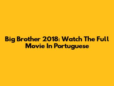 Big Brother 2018: Watch The Full Movie In Portuguese