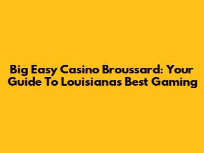 Big Easy Casino Broussard: Your Guide To Louisiana's Best Gaming