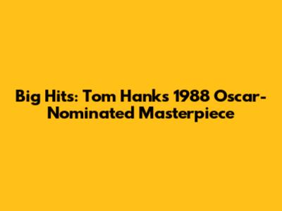 Big Hits: Tom Hanks' 1988 Oscar-Nominated Masterpiece