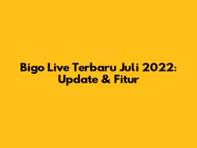 Bigo Live Terbaru Juli 2022: Update & Fitur