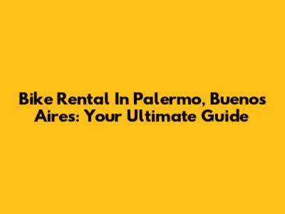Bike Rental In Palermo, Buenos Aires: Your Ultimate Guide