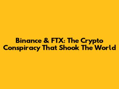 Binance & FTX: The Crypto Conspiracy That Shook The World