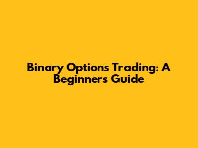 Binary Options Trading: A Beginner's Guide