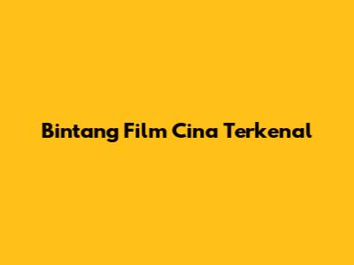 Bintang Film Cina Terkenal