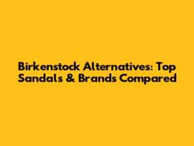 Birkenstock Alternatives: Top Sandals & Brands Compared