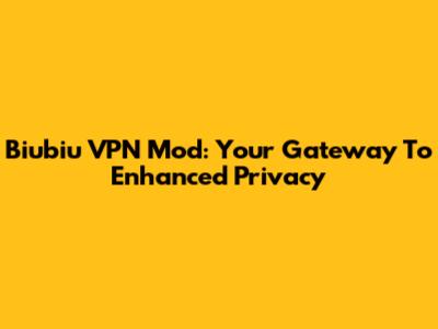 Biubiu VPN Mod: Your Gateway To Enhanced Privacy