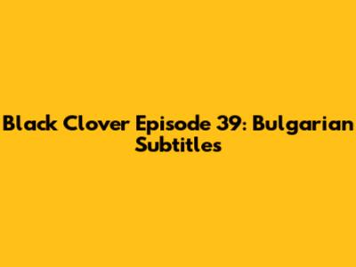 Black Clover Episode 39: Bulgarian Subtitles