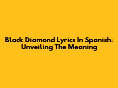 Black Diamond Lyrics In Spanish: Unveiling The Meaning