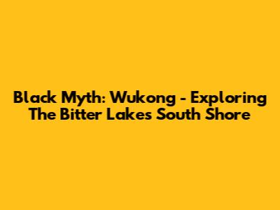 Black Myth: Wukong - Exploring The Bitter Lake's South Shore