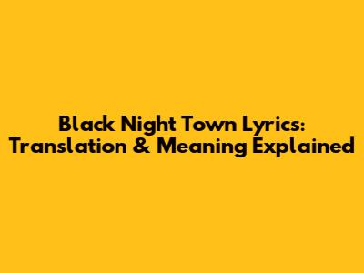 Black Night Town Lyrics: Translation & Meaning Explained