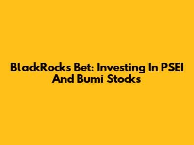 BlackRock's Bet: Investing In PSEI And Bumi Stocks