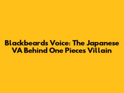 Blackbeard's Voice: The Japanese VA Behind One Piece's Villain