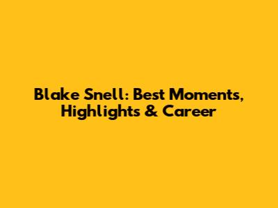Blake Snell: Best Moments, Highlights & Career