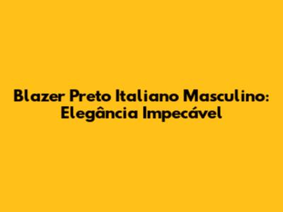 Blazer Preto Italiano Masculino: Elegância Impecável