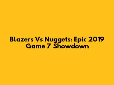 Blazers Vs Nuggets: Epic 2019 Game 7 Showdown