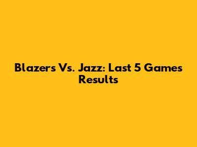 Blazers Vs. Jazz: Last 5 Games Results