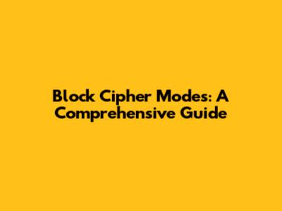 Block Cipher Modes: A Comprehensive Guide