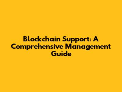 Blockchain Support: A Comprehensive Management Guide
