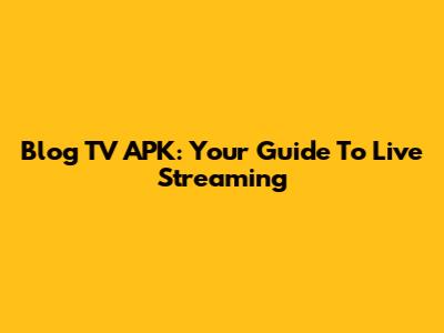 Blog TV APK: Your Guide To Live Streaming