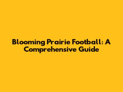 Blooming Prairie Football: A Comprehensive Guide