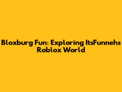 Bloxburg Fun: Exploring ItsFunneh's Roblox World