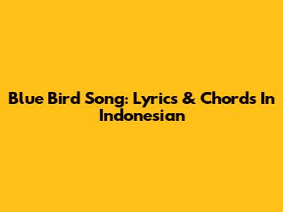Blue Bird Song: Lyrics & Chords In Indonesian