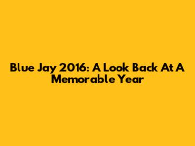 Blue Jay 2016: A Look Back At A Memorable Year