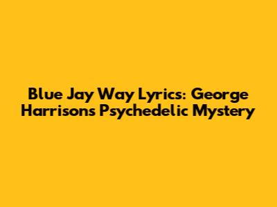 Blue Jay Way Lyrics: George Harrison's Psychedelic Mystery