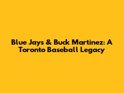 Blue Jays & Buck Martinez: A Toronto Baseball Legacy