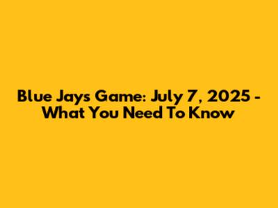 Blue Jays Game: July 7, 2025 - What You Need To Know