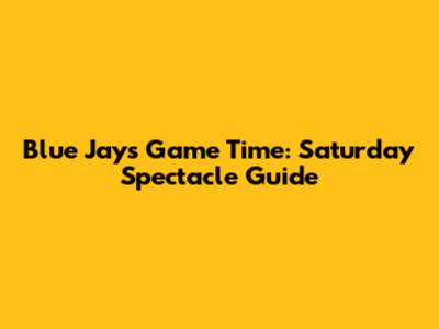 Blue Jays Game Time: Saturday Spectacle Guide