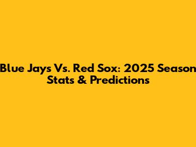 Blue Jays Vs. Red Sox: 2025 Season Stats & Predictions