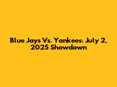 Blue Jays Vs. Yankees: July 2, 2025 Showdown