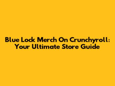 Blue Lock Merch On Crunchyroll: Your Ultimate Store Guide