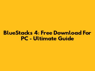 BlueStacks 4: Free Download For PC - Ultimate Guide
