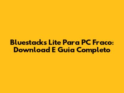Bluestacks Lite Para PC Fraco: Download E Guia Completo