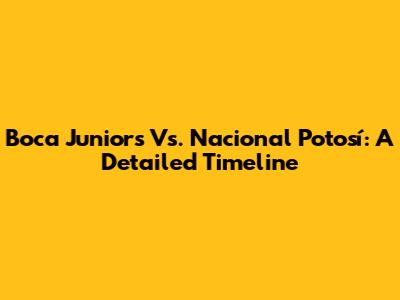Boca Juniors Vs. Nacional Potosí: A Detailed Timeline