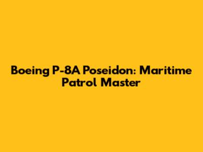 Boeing P-8A Poseidon: Maritime Patrol Master