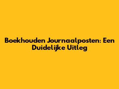 Boekhouden Journaalposten: Een Duidelijke Uitleg
