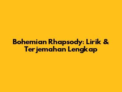 Bohemian Rhapsody: Lirik & Terjemahan Lengkap