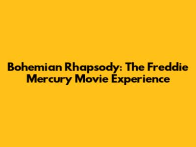 Bohemian Rhapsody: The Freddie Mercury Movie Experience
