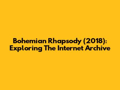 Bohemian Rhapsody (2018): Exploring The Internet Archive