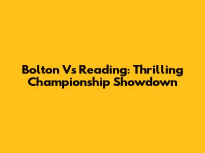 Bolton Vs Reading: Thrilling Championship Showdown