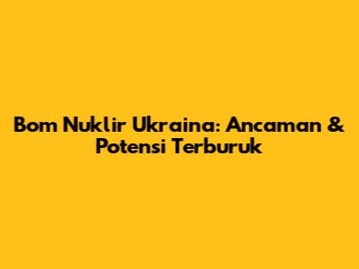 Bom Nuklir Ukraina: Ancaman & Potensi Terburuk